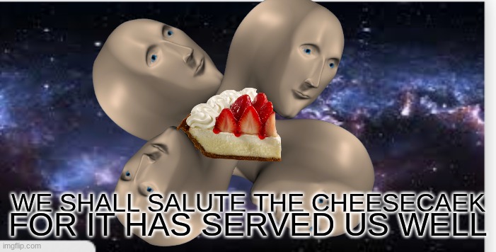 Surreal Memes Backdrop | FOR IT HAS SERVED US WELL; WE SHALL SALUTE THE CHEESECAEK | image tagged in surreal memes backdrop | made w/ Imgflip meme maker