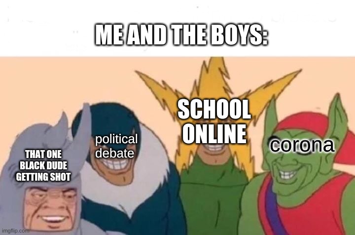 the four boys of the apocalypse | ME AND THE BOYS:; SCHOOL ONLINE; political debate; corona; THAT ONE BLACK DUDE GETTING SHOT | image tagged in memes,me and the boys | made w/ Imgflip meme maker