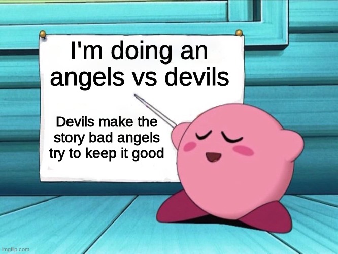 The first one to post a story in the comments gets to pick a story. | I'm doing an angels vs devils; Devils make the story bad angels try to keep it good | image tagged in kirby sign,angels,devil | made w/ Imgflip meme maker