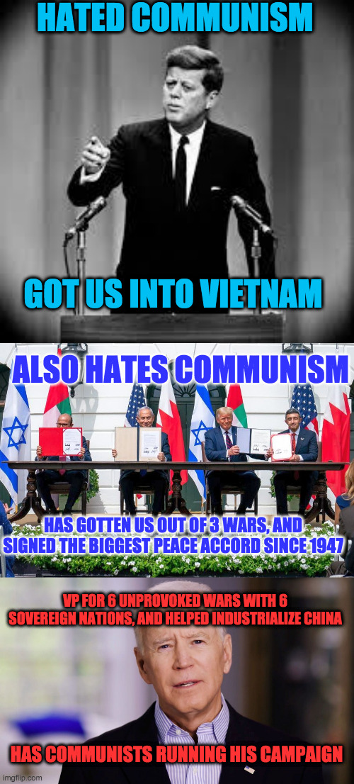 HATED COMMUNISM GOT US INTO VIETNAM HAS COMMUNISTS RUNNING HIS CAMPAIGN ALSO HATES COMMUNISM VP FOR 6 UNPROVOKED WARS WITH 6 SOVEREIGN NATIO | image tagged in john kennedy,joe biden 2020 | made w/ Imgflip meme maker
