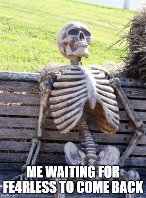 PLZ COME BACK | ME WAITING FOR FE4RLESS TO COME BACK | image tagged in memes,waiting skeleton | made w/ Imgflip meme maker