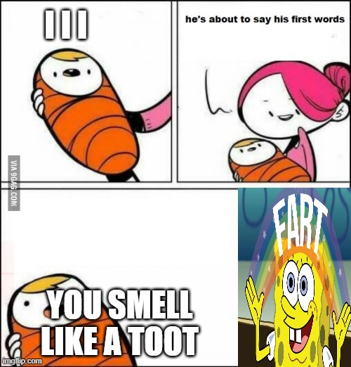 He is About to Say His First Words | I I I; YOU SMELL LIKE A TOOT | image tagged in he is about to say his first words | made w/ Imgflip meme maker