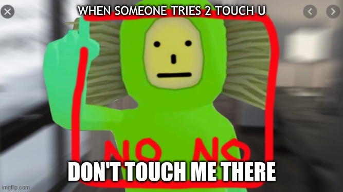 DON'T TOUCH ME | WHEN SOMEONE TRIES 2 TOUCH U; DON'T TOUCH ME THERE | image tagged in no no square | made w/ Imgflip meme maker