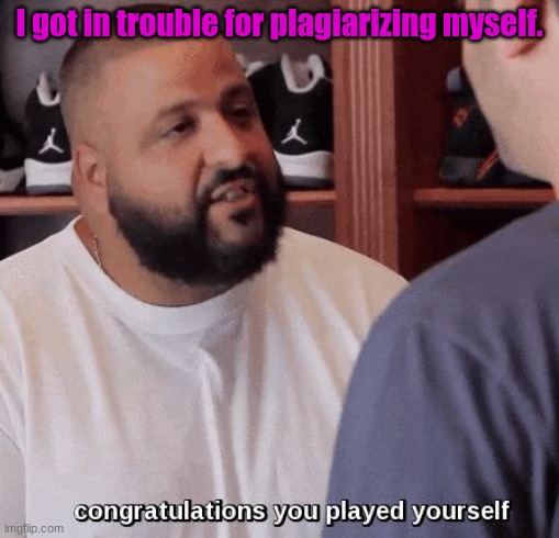 Lol | I got in trouble for plagiarizing myself. | image tagged in congratulations you played yourself | made w/ Imgflip meme maker