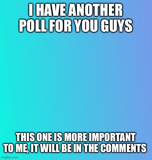 I have a poll-DO IT | I HAVE ANOTHER POLL FOR YOU GUYS; THIS ONE IS MORE IMPORTANT TO ME, IT WILL BE IN THE COMMENTS | image tagged in polls | made w/ Imgflip meme maker