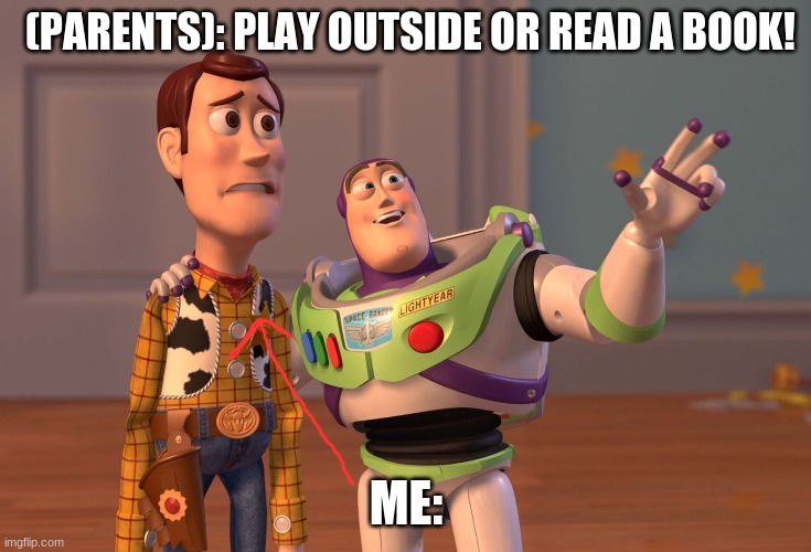 When you parents tell you to get off the computer: | (PARENTS): PLAY OUTSIDE OR READ A BOOK! ME: | image tagged in memes,x x everywhere | made w/ Imgflip meme maker