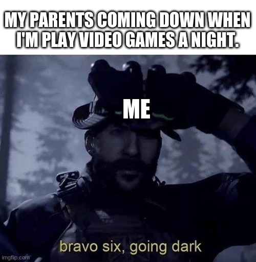 Bravo six going dark | MY PARENTS COMING DOWN WHEN I'M PLAY VIDEO GAMES A NIGHT. ME | image tagged in bravo six going dark | made w/ Imgflip meme maker