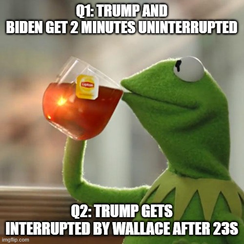 But That's None Of My Business Meme | Q1: TRUMP AND BIDEN GET 2 MINUTES UNINTERRUPTED Q2: TRUMP GETS INTERRUPTED BY WALLACE AFTER 23S | image tagged in memes,but that's none of my business,kermit the frog | made w/ Imgflip meme maker