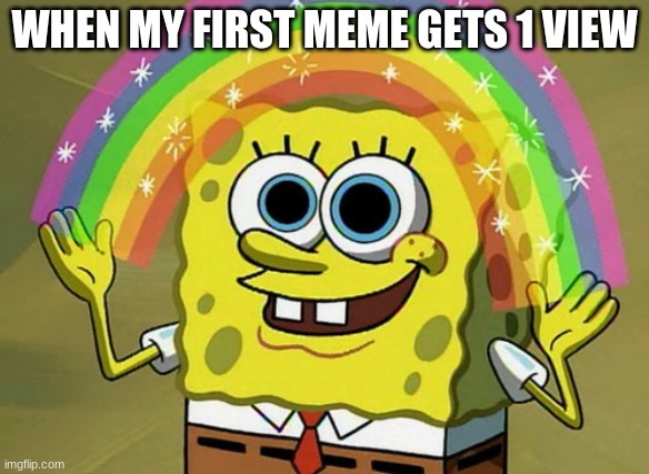 Oof | WHEN MY FIRST MEME GETS 1 VIEW | image tagged in memes,imagination spongebob | made w/ Imgflip meme maker