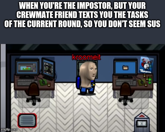 Meme man + Among us | WHEN YOU'RE THE IMPOSTOR, BUT YOUR CREWMATE FRIEND TEXTS YOU THE TASKS OF THE CURRENT ROUND, SO YOU DON'T SEEM SUS | image tagged in meme man kroomeit,among us,meme man,gaming,memes | made w/ Imgflip meme maker