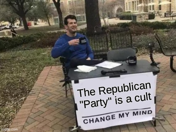 Change My Mind Meme | The Republican "Party" is a cult | image tagged in memes,change my mind | made w/ Imgflip meme maker