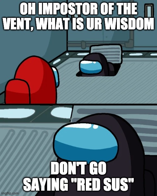 Red isn't always sus | OH IMPOSTOR OF THE VENT, WHAT IS UR WISDOM; DON'T GO SAYING "RED SUS" | image tagged in impostor of the vent | made w/ Imgflip meme maker