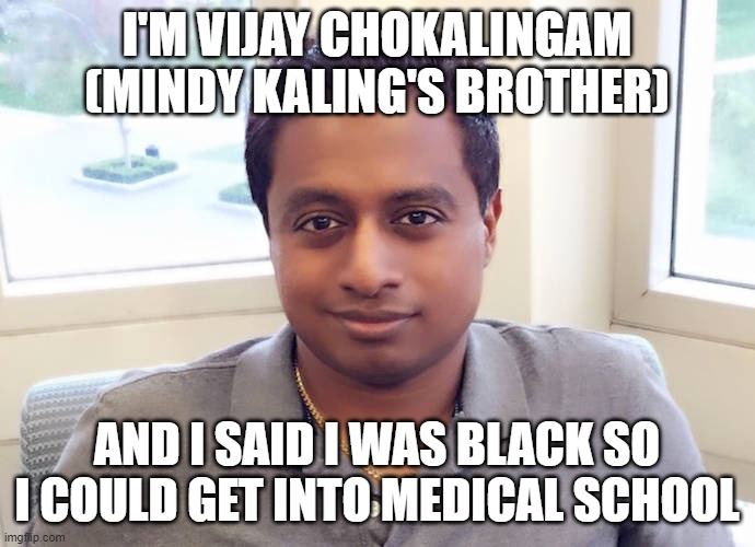 I'M VIJAY CHOKALINGAM (MINDY KALING'S BROTHER) AND I SAID I WAS BLACK SO I COULD GET INTO MEDICAL SCHOOL | made w/ Imgflip meme maker