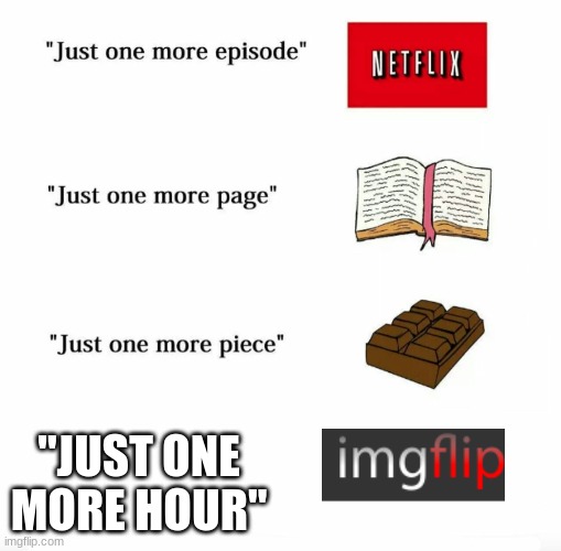 Just one more | "JUST ONE MORE HOUR" | image tagged in just one more,memes about memes,imgflip,memes | made w/ Imgflip meme maker