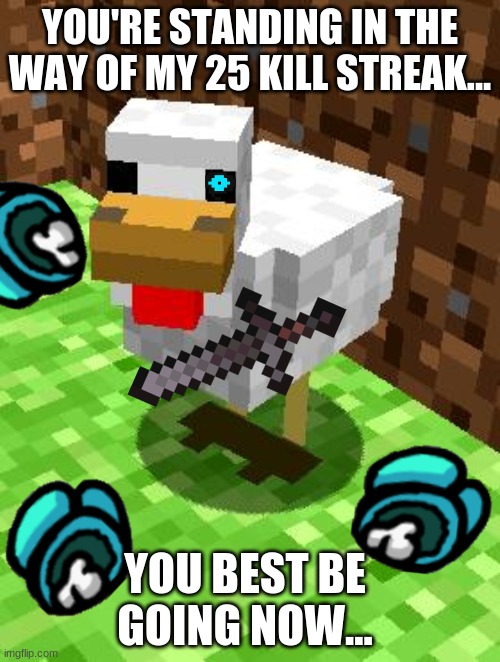 Minecraft Advice Chicken |  YOU'RE STANDING IN THE WAY OF MY 25 KILL STREAK... YOU BEST BE GOING NOW... | image tagged in minecraft advice chicken | made w/ Imgflip meme maker