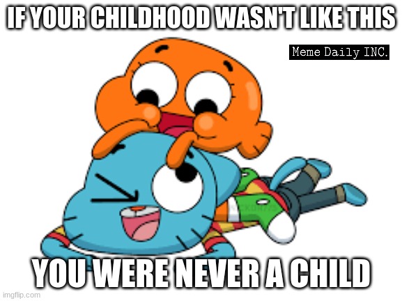 Gumball And Darwin | IF YOUR CHILDHOOD WASN'T LIKE THIS; YOU WERE NEVER A CHILD | image tagged in gumball and darwin,the amazing world of gumball,cute,gumball,darwin | made w/ Imgflip meme maker
