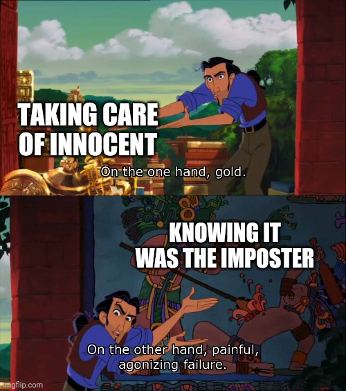 Road To El Dorado Gold And Failure | TAKING CARE OF INNOCENT KNOWING IT WAS THE IMPOSTER | image tagged in road to el dorado gold and failure | made w/ Imgflip meme maker