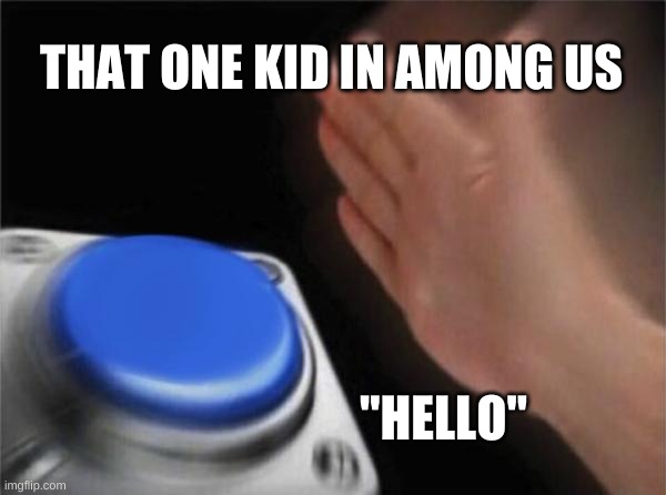 Blank Nut Button | THAT ONE KID IN AMONG US; "HELLO" | image tagged in memes,blank nut button | made w/ Imgflip meme maker