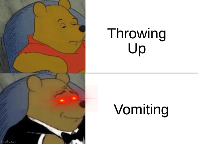 When you're getting tired of kids throwing up | Throwing Up; Vomiting | image tagged in memes,tuxedo winnie the pooh | made w/ Imgflip meme maker