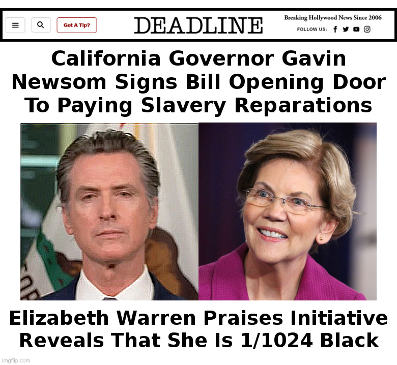 Newsom: Reparations Begin in California | image tagged in gavin newsom,california,reparations,elizabeth warren,fauxcahontas | made w/ Imgflip meme maker