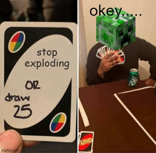 :v creepper | okey..... stop exploding | image tagged in memes,uno draw 25 cards | made w/ Imgflip meme maker