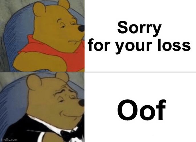 Tuxedo Winnie The Pooh Meme | Sorry for your loss; Oof | image tagged in memes,tuxedo winnie the pooh | made w/ Imgflip meme maker