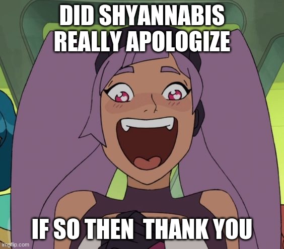 entrapta excited | DID SHYANNABIS REALLY APOLOGIZE; IF SO THEN  THANK YOU | image tagged in entrapta excited | made w/ Imgflip meme maker