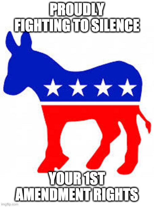 Democrat donkey | PROUDLY FIGHTING TO SILENCE YOUR 1ST AMENDMENT RIGHTS | image tagged in democrat donkey | made w/ Imgflip meme maker