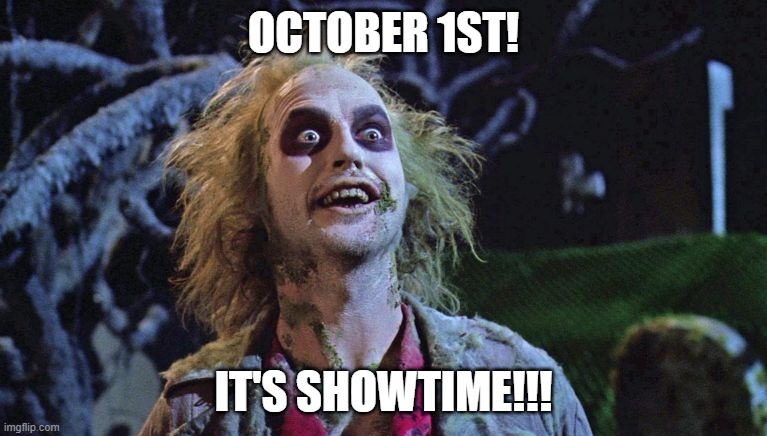 halloween | OCTOBER 1ST! IT'S SHOWTIME!!! | image tagged in halloween,memes,beetlejuice,viral,october,haunted | made w/ Imgflip meme maker