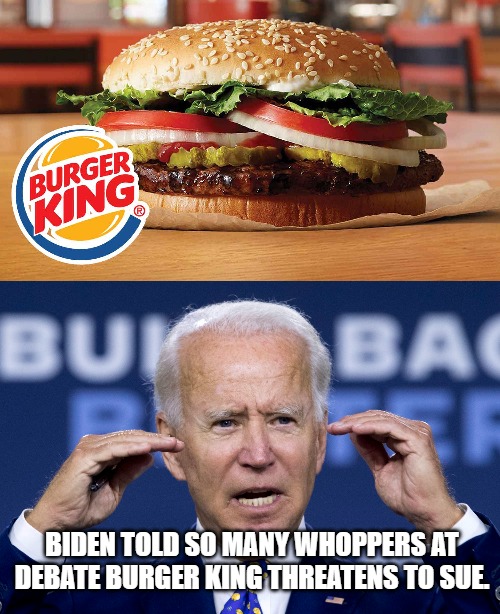 Debate | BIDEN TOLD SO MANY WHOPPERS AT DEBATE BURGER KING THREATENS TO SUE. | image tagged in biden,debate,burger king | made w/ Imgflip meme maker