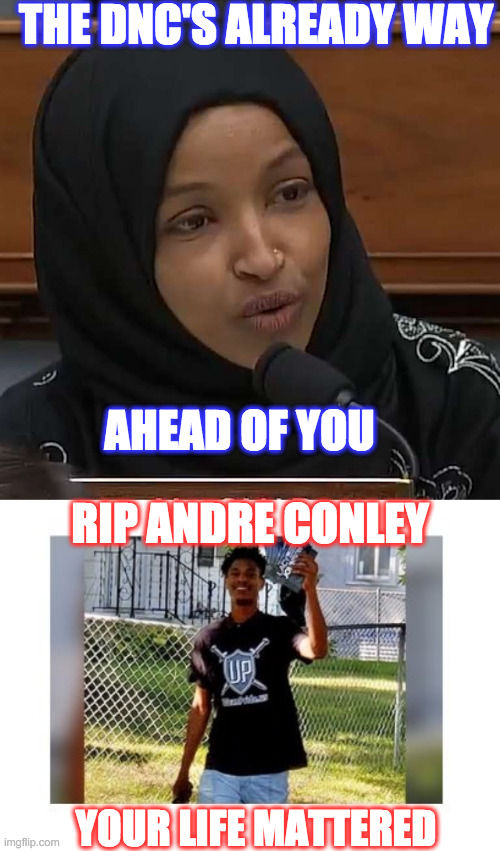 THE DNC'S ALREADY WAY AHEAD OF YOU YOUR LIFE MATTERED RIP ANDRE CONLEY | image tagged in ilhan omar | made w/ Imgflip meme maker