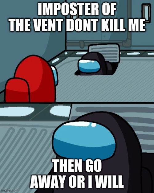 impostor of the vent | IMPOSTER OF THE VENT DONT KILL ME; THEN GO AWAY OR I WILL | image tagged in impostor of the vent | made w/ Imgflip meme maker