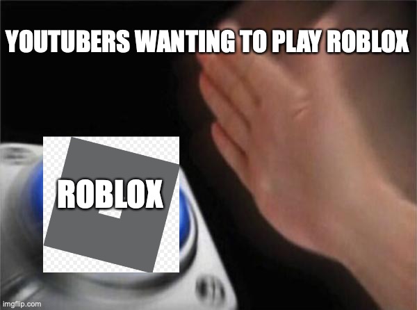 Roblox | YOUTUBERS WANTING TO PLAY ROBLOX; ROBLOX | image tagged in memes,blank nut button | made w/ Imgflip meme maker