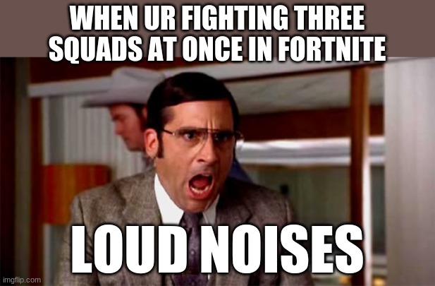 Loud Noises | WHEN UR FIGHTING THREE SQUADS AT ONCE IN FORTNITE; LOUD NOISES | image tagged in loud noises | made w/ Imgflip meme maker