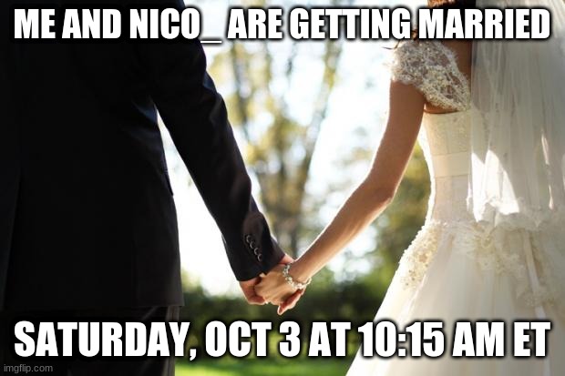wedding | ME AND NICO_ ARE GETTING MARRIED; SATURDAY, OCT 3 AT 10:15 AM ET | image tagged in wedding | made w/ Imgflip meme maker