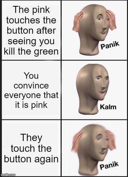 Oh no... | The pink touches the button after seeing you kill the green; You convince everyone that it is pink; They touch the button again | image tagged in memes,panik kalm panik | made w/ Imgflip meme maker