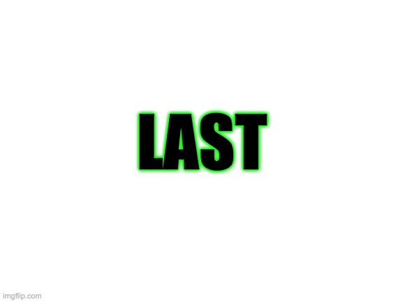 LAST | LAST | image tagged in blank white template | made w/ Imgflip meme maker