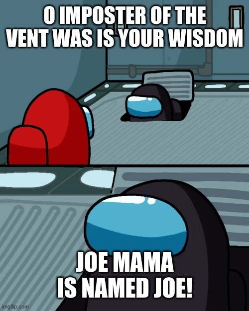 IMPSOTER OF THE VENT HAS WISDOM!!! | O IMPOSTER OF THE VENT WAS IS YOUR WISDOM; JOE MAMA IS NAMED JOE! | image tagged in impostor of the vent | made w/ Imgflip meme maker