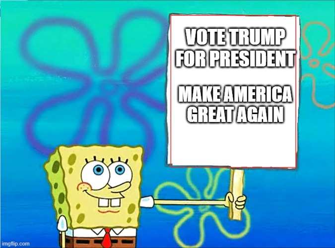 Sponge bob holding sign | VOTE TRUMP FOR PRESIDENT; MAKE AMERICA GREAT AGAIN | image tagged in sponge bob holding sign,vote trump,eric trump,melania trump,president trump,trump 2020 | made w/ Imgflip meme maker