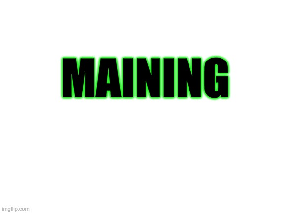 Maining | MAINING | image tagged in blank white template | made w/ Imgflip meme maker