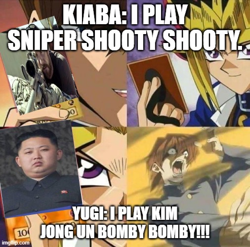 Yugioh card draw | KIABA: I PLAY SNIPER SHOOTY SHOOTY. YUGI: I PLAY KIM JONG UN BOMBY BOMBY!!! | image tagged in yugioh card draw | made w/ Imgflip meme maker