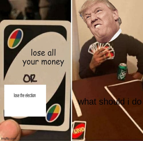 UNO Draw 25 Cards Meme | lose all your money; what should i do | image tagged in memes,uno draw 25 cards | made w/ Imgflip meme maker