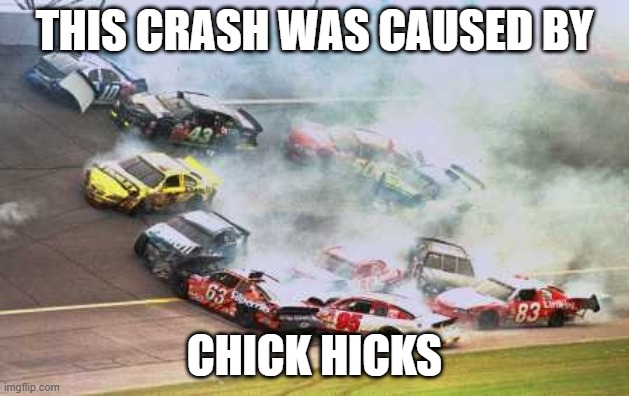 Because Race Car | THIS CRASH WAS CAUSED BY; CHICK HICKS | image tagged in memes,because race car | made w/ Imgflip meme maker