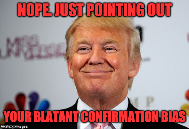 Donald trump approves | NOPE. JUST POINTING OUT YOUR BLATANT CONFIRMATION BIAS | image tagged in donald trump approves | made w/ Imgflip meme maker