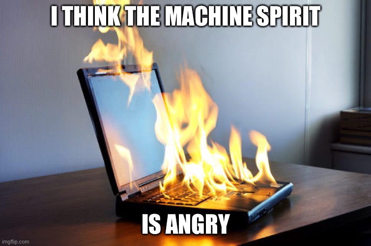 Burning laptop | I THINK THE MACHINE SPIRIT; IS ANGRY | image tagged in burning laptop,machine spirit,warhammer 40k | made w/ Imgflip meme maker