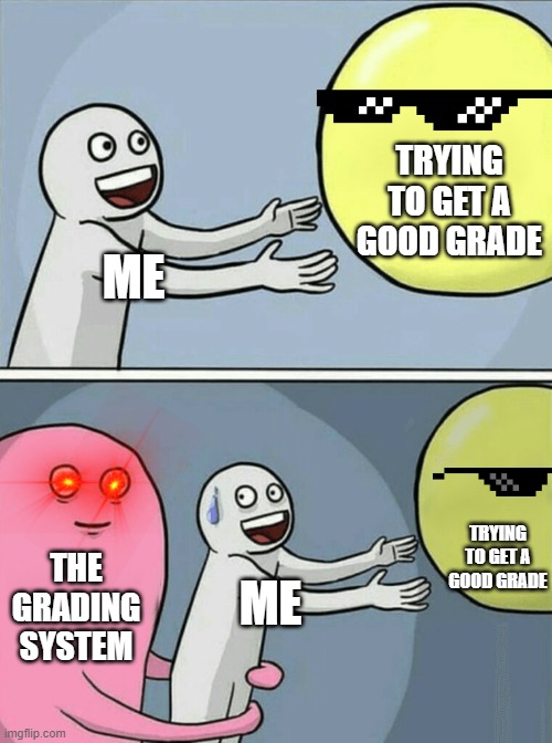 Running Away Balloon Meme | TRYING TO GET A GOOD GRADE; ME; TRYING TO GET A GOOD GRADE; THE GRADING SYSTEM; ME | image tagged in memes,running away balloon | made w/ Imgflip meme maker