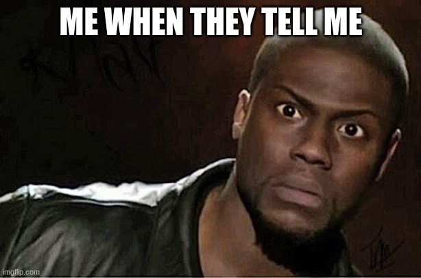 Kevin Hart Meme | ME WHEN THEY TELL ME | image tagged in memes,kevin hart | made w/ Imgflip meme maker