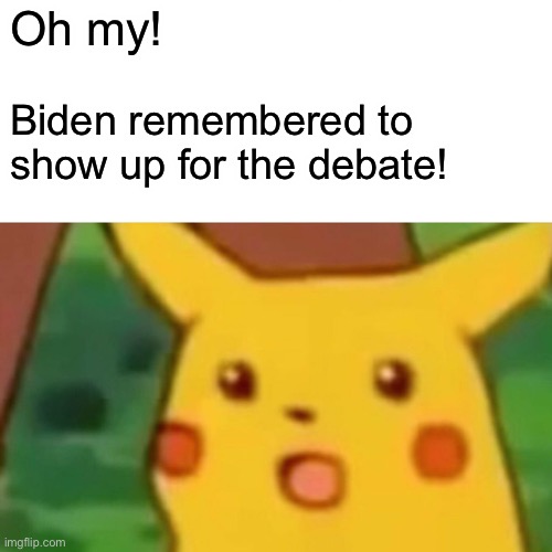 LOL | Oh my! Biden remembered to show up for the debate! | image tagged in memes,surprised pikachu,funny,politics,joe biden,never forget | made w/ Imgflip meme maker