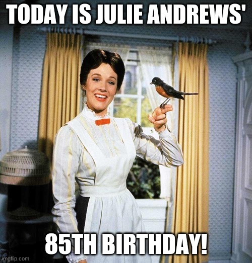 Happy Birthday Mary Poppins! | TODAY IS JULIE ANDREWS'; 85TH BIRTHDAY! | image tagged in mary poppins,memes,julie andrews,celebrity birthdays,happy birthday,birthday | made w/ Imgflip meme maker
