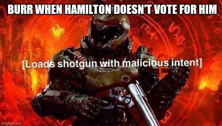 Loads shotgun with malicious intent | BURR WHEN HAMILTON DOESN'T VOTE FOR HIM | image tagged in loads shotgun with malicious intent | made w/ Imgflip meme maker